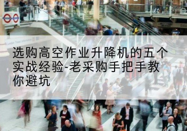 岚皋高空作业升降机厂家-选购高空作业升降机的五个实战经验-老采购手把手教你避坑