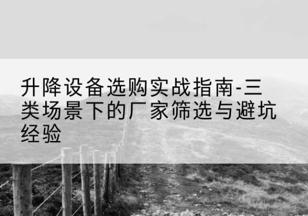 岚皋移动式升降机厂家推荐-升降设备选购实战指南-三类场景下的厂家筛选与避坑经验