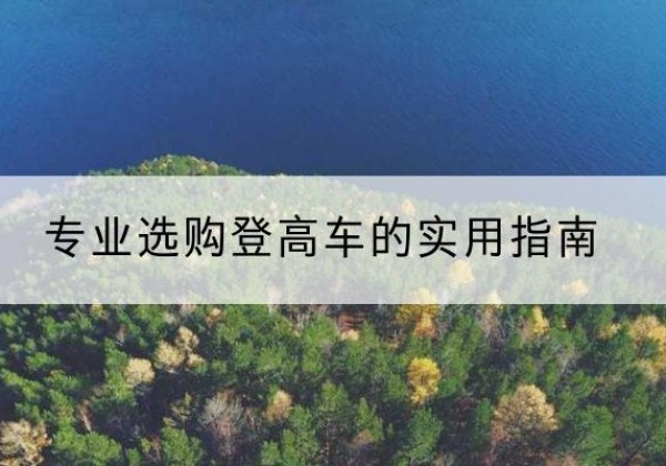 岚皋电动登高车厂家推荐-专业选购登高车的实用指南