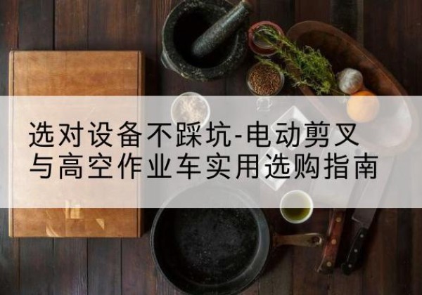 岚皋电动剪叉升降平台怎么选-选对设备不踩坑-电动剪叉与高空作业车实用选购指南