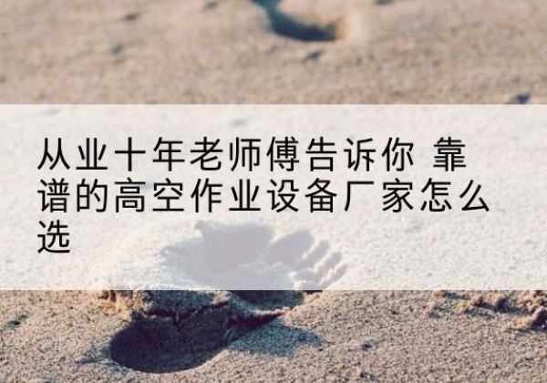 岚皋高空作业升降机厂家推荐-从业十年老师傅告诉你 靠谱的高空作业设备厂家怎么选