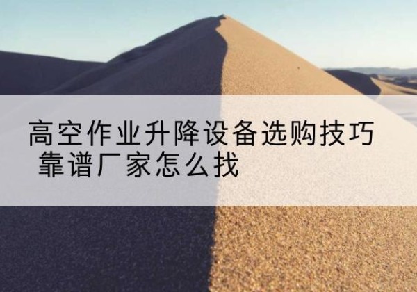 岚皋电动升降平台厂家推荐-高空作业升降设备选购技巧 靠谱厂家怎么找