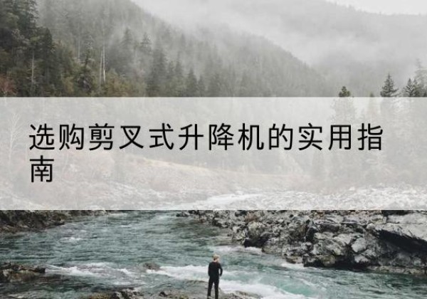 岚皋剪叉式升降机怎么选-选购剪叉式升降机的实用指南