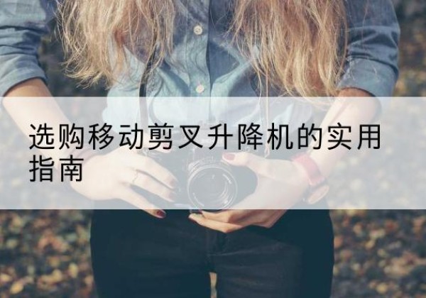 岚皋移动剪叉升降机怎么选-选购移动剪叉升降机的实用指南