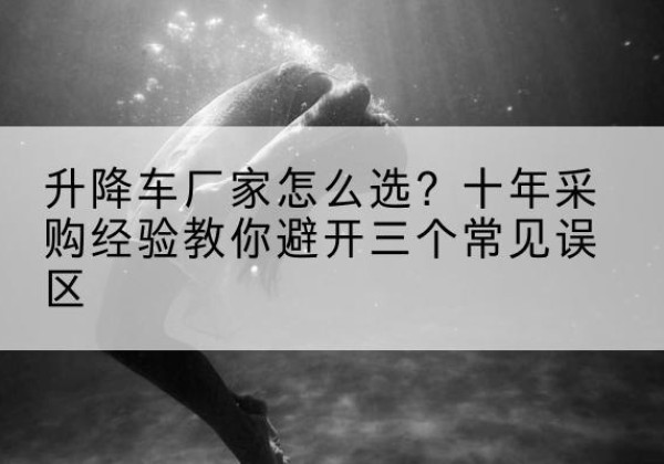 岚皋升降车厂家-怎么选？十年采购经验教你避开三个常见误区