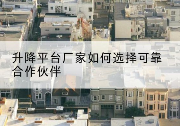 岚皋升降平台厂家-如何选择可靠合作伙伴